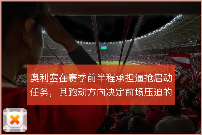奥利塞在赛季前半程承担逼抢启动任务,其跑动方向决定前场压迫的收口位置