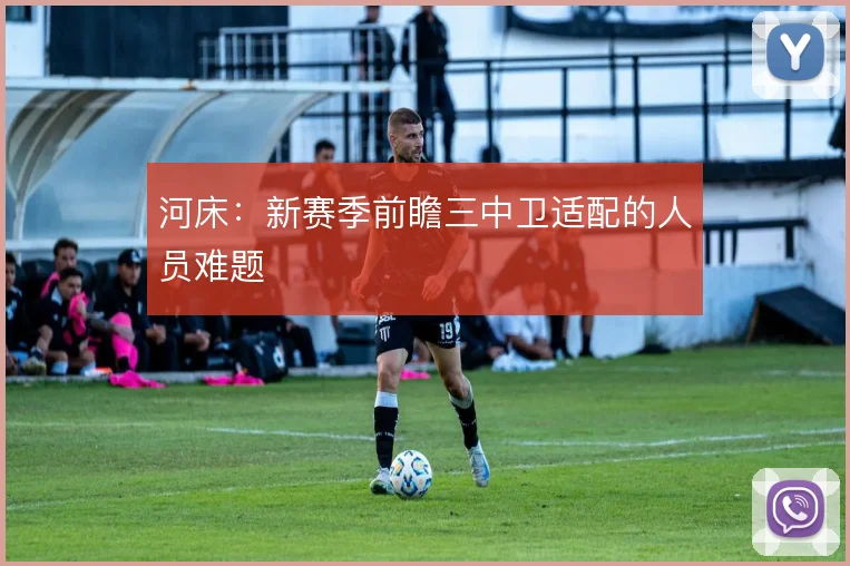 河床：新赛季前瞻三中卫适配的人员难题