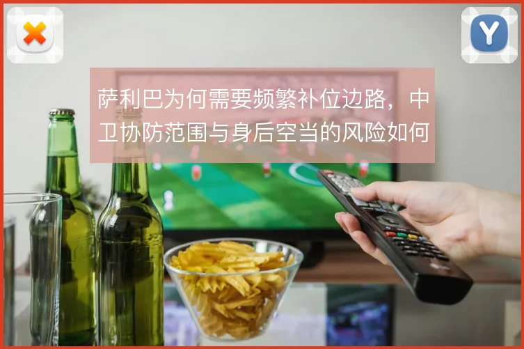 萨利巴为何需要频繁补位边路，中卫协防范围与身后空当的风险如何平衡