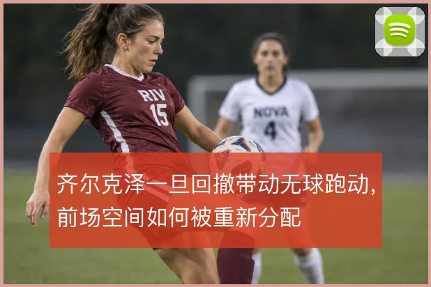 齐尔克泽一旦回撤带动无球跑动，前场空间如何被重新分配
