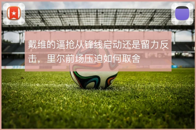 戴维的逼抢从锋线启动还是留力反击，里尔前场压迫如何取舍