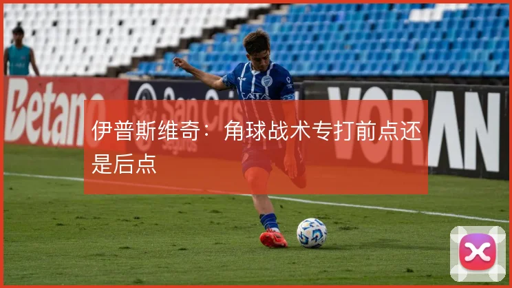伊普斯维奇：角球战术专打前点还是后点