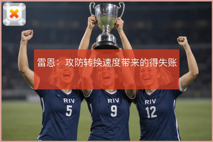 雷恩:攻防转换速度带来的得失账