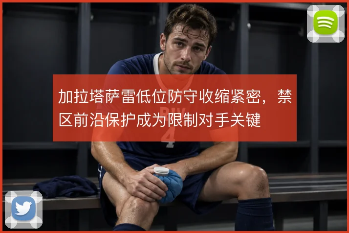 加拉塔萨雷低位防守收缩紧密，禁区前沿保护成为限制对手关键