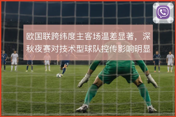 欧国联跨纬度主客场温差显著，深秋夜赛对技术型球队控传影响明显