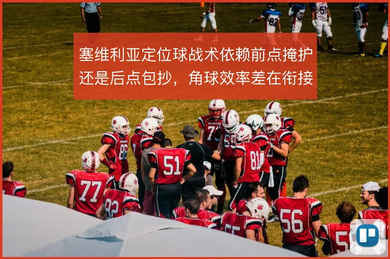 塞维利亚定位球战术依赖前点掩护还是后点包抄，角球效率差在衔接默契