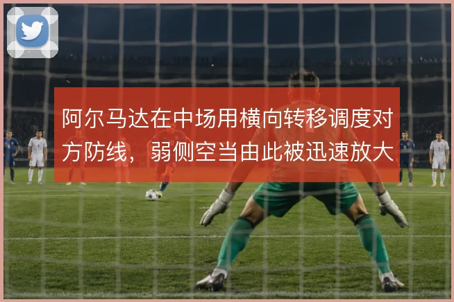 阿尔马达在中场用横向转移调度对方防线,弱侧空当由此被迅速放大